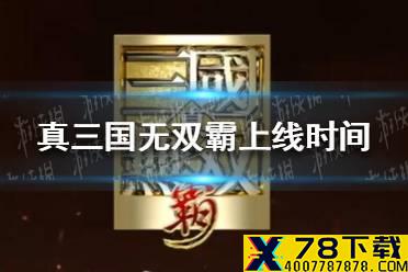 《真三国无双霸》上线时间 什么时候上线
