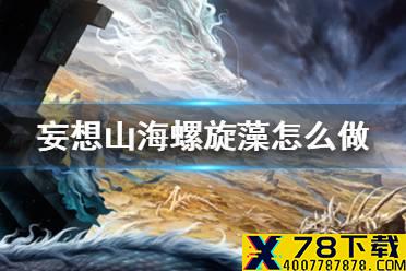 《妄想山海》螺旋藻怎么做 螺旋藻获得方法介绍