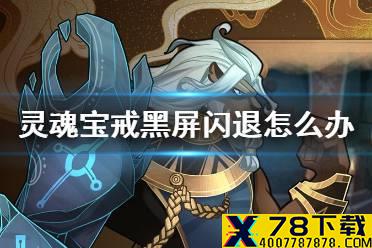 《灵魂宝戒》黑屏闪退怎么办 黑屏闪退解决方法