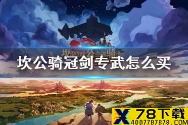 《坎公骑冠剑》专武怎么买 角色专武购买攻略