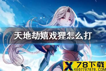 《天地劫》嬉戏狸怎么打 嬉戏狸攻略