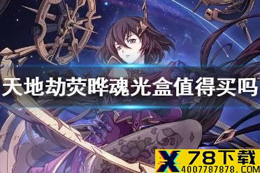 《天地劫》荧晔魂光盒值得买吗 荧晔魂光盒购买攻略