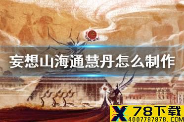 《妄想山海》通慧丹怎么制作 通慧丹获得方法介绍