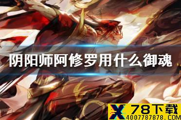 《阴阳师》阿修罗用什么御魂 阿修罗式神解读技能就业解析