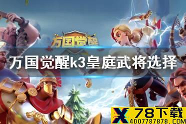 《万国觉醒》皇庭争夺战武将怎么选 k3皇庭武将选择攻略