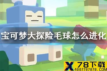 《宝可梦大探险》毛球怎么进化 毛球进化等级介绍