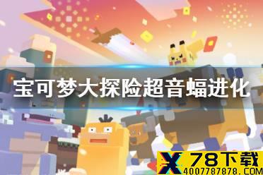 《宝可梦大探险》超音蝠怎么进化 超音蝠进化等级介绍