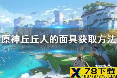 《原神手游》丘丘人的面具怎么获得 丘丘人的面具获取方法