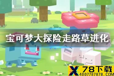《宝可梦大探险》走路草怎么进化 走路草进化等级介绍