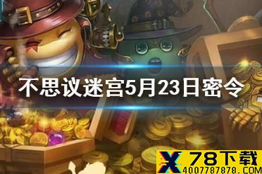 《不思议迷宫》5月23日密令 5月23日每日密令分享