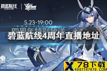 《碧蓝航线》4周年直播地址 四周年直播在哪