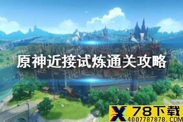 《原神手游》近接试炼通关攻略 迷城战线近接试炼怎么玩