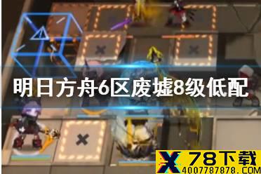《明日方舟》6区废墟8级低配攻略 危机合约5月24日6区废墟怎么打