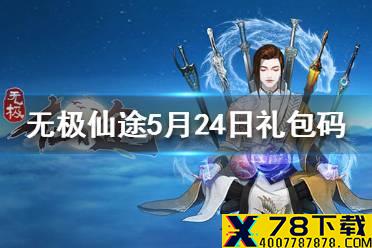 《无极仙途》5月24日礼包码是什么 5月24日礼包码介绍