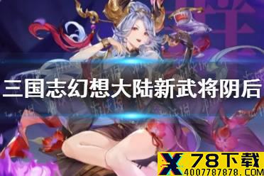 《三国志幻想大陆》新武将阴后介绍 幽魅阴姬阴后怎么样