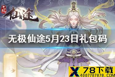 《无极仙途》5月23日礼包码是什么 5月23日礼包码介绍