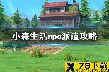 《小森生活》怎么派遣npc npc派遣攻略