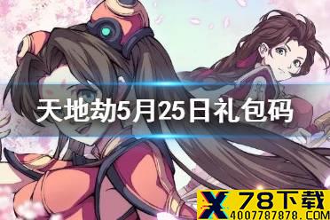《天地劫》兑换码5月25日一览 5月25日礼包码是什么