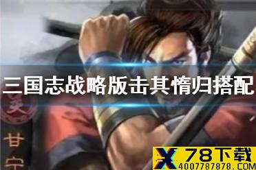 《三国志战略版》击其惰归搭配推荐 S8赛季新战法击其惰归怎么用