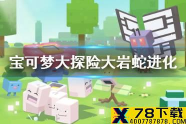 《宝可梦大探险》大岩蛇怎么进化 大岩蛇进化等级介绍