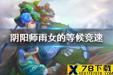 《阴阳师》雨女10层怎么过 阴阳师雨女的等候竞速攻略