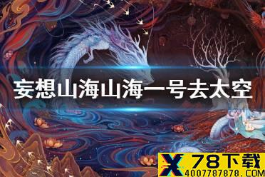 《妄想山海》山海一号怎么去太空 山海一号使用攻略