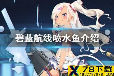 《碧蓝航线》喷水鱼介绍 四周年潜艇射水鱼历史原型
