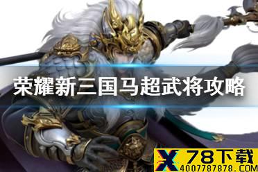 《荣耀新三国》马超武将攻略 马超技能阵容宝物搭配推荐