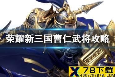 《荣耀新三国》曹仁武将攻略 曹仁技能阵容宝物搭配推荐
