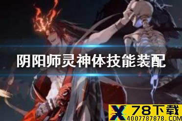 《阴阳师》灵神体技能装配攻略 灵神体四格带什么技能
