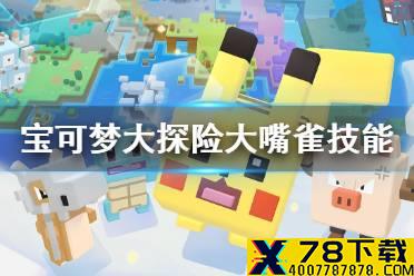 《宝可梦大探险》大嘴雀技能搭配 大嘴雀技能推荐