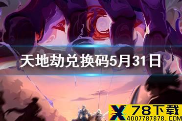 《天地劫》兑换码5月31日一览 5月31日礼包码是什么