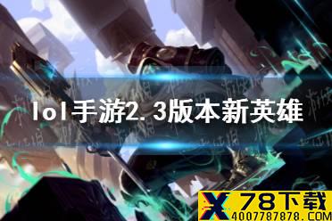 《英雄联盟手游》2.3新英雄有哪些 2.3版本新英雄介绍