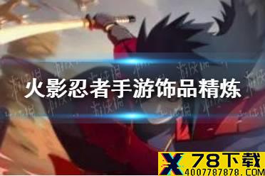 《火影忍者手游》饰品精炼怎么样 饰品精炼功能性价比分析