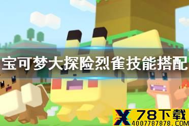 《宝可梦大探险》烈雀技能搭配 烈雀技能推荐
