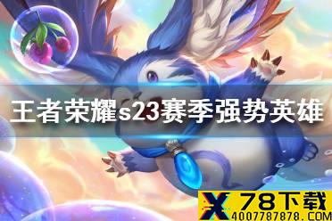 《王者荣耀》s23赛季强势英雄盘点 s23赛季上分英雄推荐