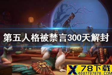 《第五人格》被禁言300天咋解封 被禁言300天解封方法