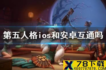 《第五人格》ios和安卓互通吗 ios和安卓互通情况介绍