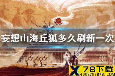 《妄想山海》丘狐多久刷新一次 丘狐刷新时间介绍