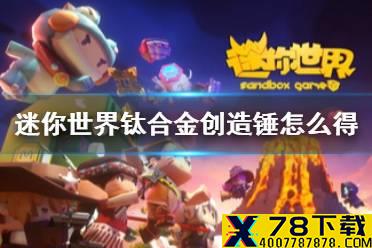 《迷你世界》钛合金创造锤怎么得 钛合金创造锤获得方法介绍