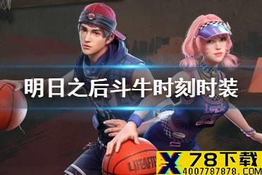《明日之后》斗牛时刻时装介绍 篮球时装斗牛时刻动作特效