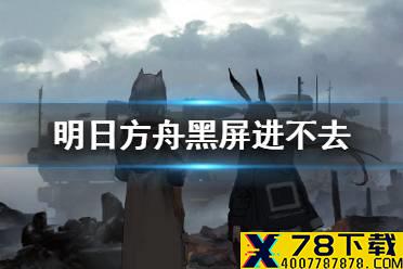 《明日方舟》黑屏进不去怎么办 6月1日黑屏解决办法