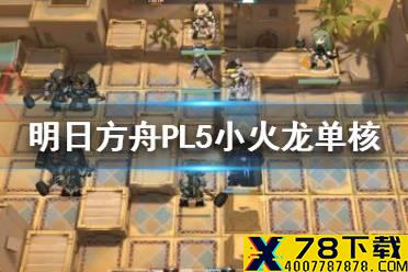 《明日方舟》PL-5突袭怎么打 灯火序曲PL5小火龙单核