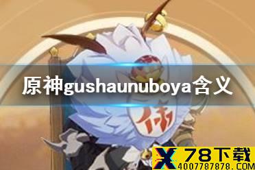 《原神手游》gushaunuboya是什么意思 gushaunuboya丘丘人语翻译