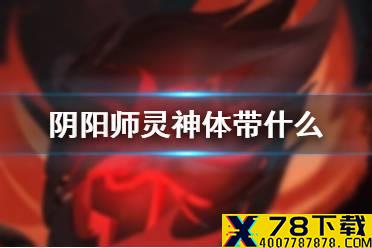《阴阳师》灵神体带什么 阴阳师天魔归来灵神体满格技能搭配