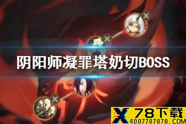 《阴阳师》凝罪塔奶切BOSS阵容推荐 凝罪塔深渊天帝怎么打