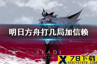 《明日方舟》打几局加一点信赖 信赖加成算法信赖怎么提升