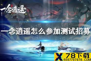 《一念逍遥》怎么参加测试招募 参加测试内容