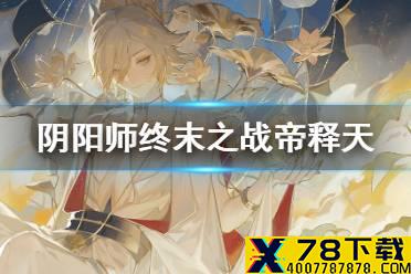 《阴阳师》终末之战帝释天阵容汇总 阴阳师帝释天降临阵容推荐