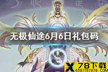 《无极仙途》6月6日礼包码是什么 6月6日礼包码介绍